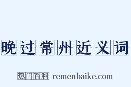 晚过常州近义词是什么意思的图片